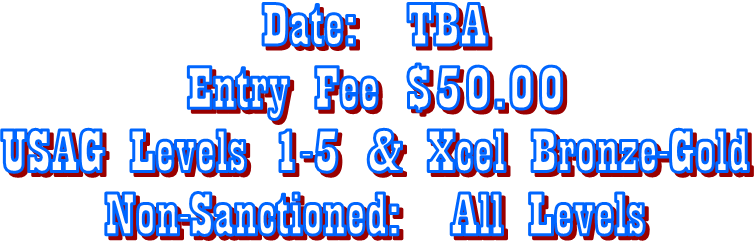 Date:  TBA
Entry Fee $50.00
USAG Levels 1-5 & Xcel Bronze-Gold
Non-Sanctioned:  All Levels