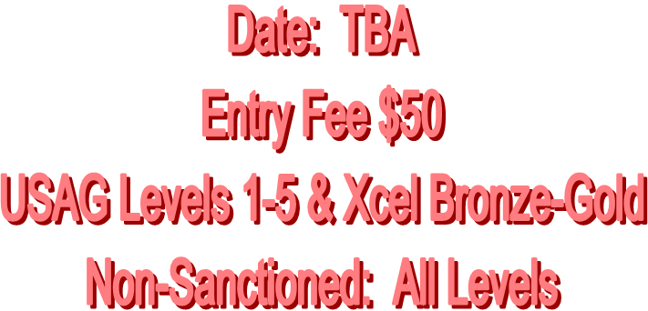 Date:  TBA
Entry Fee $50
USAG Levels 1-5 & Xcel Bronze-Gold
Non-Sanctioned:  All Levels